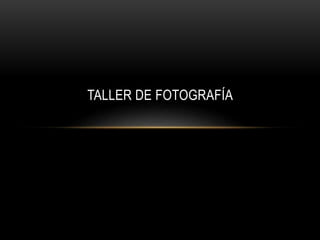 TALLER DE FOTOGRAFÍA
 