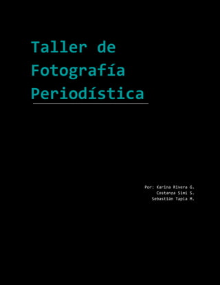 Taller de
Fotografía
Periodística




               Por: Karina Rivera G.
                    Costanza Simi S.
                  Sebastián Tapia M.
 