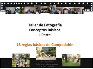 Taller de Fotografía Conceptos Básicos  I Parte 13 reglas básicas de Composición Bola de colores Tallerista: Yuliana Álvarez C.C. 1032360490  