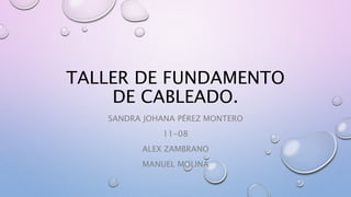 TALLER DE FUNDAMENTO
DE CABLEADO.
SANDRA JOHANA PÉREZ MONTERO
11-08
ALEX ZAMBRANO
MANUEL MOLINA
 