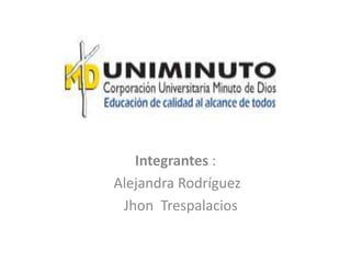 Integrantes :
Alejandra Rodríguez
Jhon Trespalacios
 