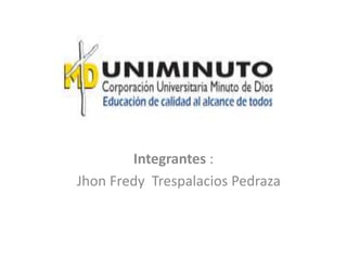 Integrantes :
Jhon Fredy Trespalacios Pedraza
 