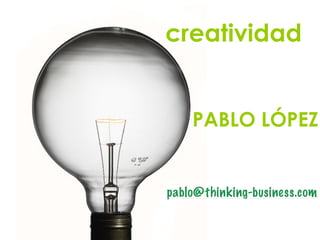 creatividad
!
!
PABLO LÓPEZ
pablo@thinking-business.com
 
