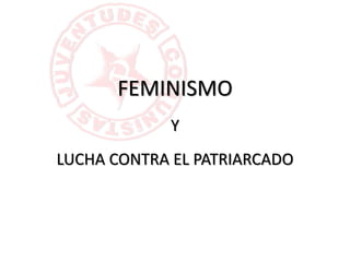 FEMINISMO
Y
LUCHA CONTRA EL PATRIARCADO
 