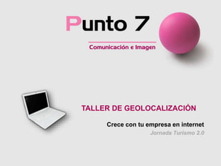 TALLER DE GEOLOCALIZACIÓN
Crece con tu empresa en internet
Jornada Turismo 2.0
1
 