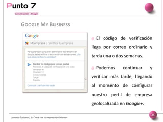 Jornada Turismo 2.0: Crece con tu empresa en internet
GOOGLE MY BUSINESS
25
 El código de verificación
llega por correo o...