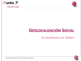 GEOLOCALIZACIÓN SOCIAL
En Facebook y en Twitter
Jornada Turismo 2.0: Crece con tu empresa en internet 29
 