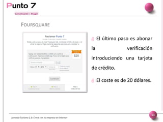 Jornada Turismo 2.0: Crece con tu empresa en internet
FOURSQUARE
53
 El último paso es abonar
la verificación
introducien...
