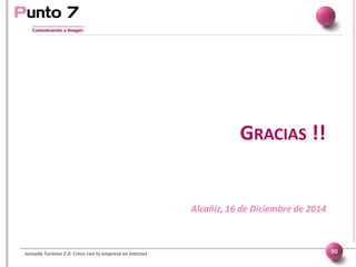 GRACIAS !!
Alcañiz, 16 de Diciembre de 2014
Jornada Turismo 2.0: Crece con tu empresa en internet 90
 