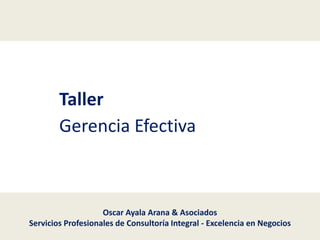 Taller
Gerencia Efectiva

Oscar Ayala Arana & Asociados
Servicios Profesionales de Consultoría Integral - Excelencia en Negocios

 
