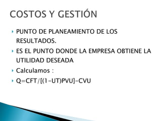 PUNTO DE PLANEAMIENTO DE LOS RESULTADOS. ES EL PUNTO DONDE LA EMPRESA OBTIENE LA UTILIDAD DESEADA Calculamos : Q=CFT/[(1-UT)PVU]-CVU 