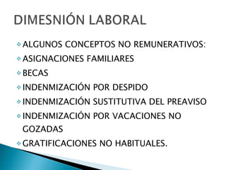 ALGUNOS CONCEPTOS NO REMUNERATIVOS:  ASIGNACIONES FAMILIARES BECAS INDENMIZACIÓN POR DESPIDO INDENMIZACIÓN SUSTITUTIVA DEL PREAVISO INDENMIZACIÓN POR VACACIONES NO GOZADAS GRATIFICACIONES NO HABITUALES. 