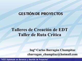 Ing° Carlos Barragán Chumpitaz [email_address] Talleres de Creación de EDT Taller de Ruta Crítica GESTIÓN DE PROYECTOS 