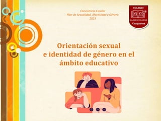 Orientación sexual
e identidad de género en el
ámbito educativo
Convivencia Escolar
Plan de Sexualidad, Afectividad y Género
2023
 