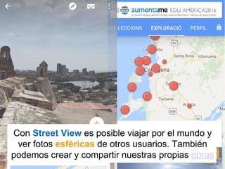 Con Street View es posible viajar por el mundo y
ver fotos esféricas de otros usuarios. También
podemos crear y compartir nuestras propias obras
 