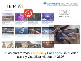 En las plataformas Youtube y Facebook se pueden
subir y visualizar videos en 360º
Taller VR
 