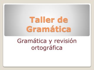Taller de
Gramática
Gramática y revisión
ortográfica
 