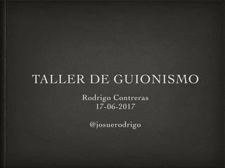TALLER DE GUIONISMO
Rodrigo Contreras
17-06-2017
@josuerodrigo
 