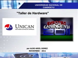 UNIVERSIDAD NACIONAL DE
                   CANINDEYU


“Taller de Hardware”




      por ALDO ARIEL GOMEZ
        NOVIEMBRE - 2011
 