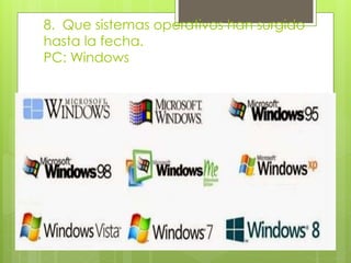 8. Que sistemas operativos han surgido 
hasta la fecha. 
PC: Windows 
 