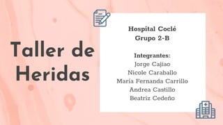 Taller de
Heridas
Hospital Coclé
Grupo 2-B
Integrantes:
Jorge Cajiao
Nicole Caraballo
María Fernanda Carrillo
Andrea Castillo
Beatriz Cedeño
 