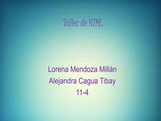 Taller de HTML 
Lorena Mendoza Millán 
Alejandra Cagua Tibay 
11-4 
 