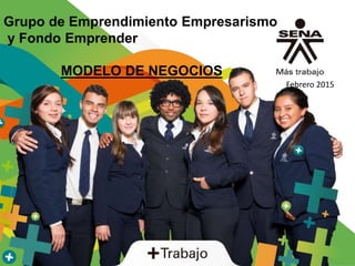 Grupo de Emprendimiento Empresarismo
y Fondo Emprender
MODELO DE NEGOCIOS
Febrero 2015
 