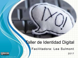 Taller de Identidad Digital
Facilitadora: Lea Sulmont
2 0 1 7
Imagen: César Poyatos, 2013
 