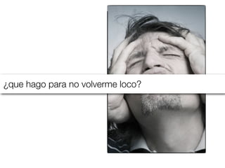 ¿que hago para no volverme loco?

 