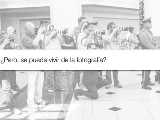 ¿Pero, se puede vivir de la fotografía?

 