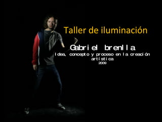 Taller de iluminación Gabriel brenlla Idea, concepto y proceso en la creación artística 2009 