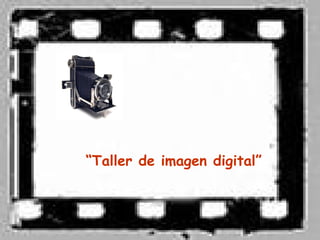 “Taller de imagen digital”
 