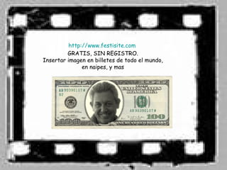 http://www.festisite.com
         GRATIS, SIN REGISTRO.
Insertar imagen en billetes de todo el mundo,
               en naipes, y mas
 