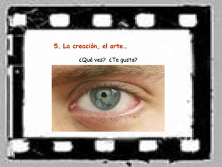 5. La creación, el arte…

        ¿Qué ves? ¿Te gusta?
 