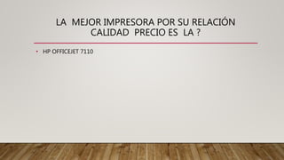 LA MEJOR IMPRESORA POR SU RELACIÓN
CALIDAD PRECIO ES LA ?
• HP OFFICEJET 7110
 