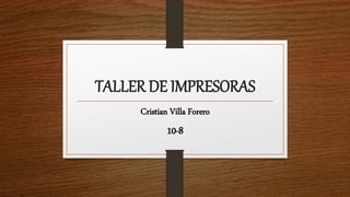 TALLER DE IMPRESORAS
Cristian Villa Forero
10-8
 