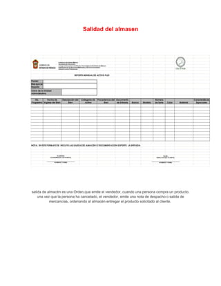 Salidad del almasen




salida de almacén es una Orden,que emite el vendedor, cuando una persona compra un producto,
    una vez que la persona ha cancelado, el vendedor, emite una nota de despacho o salida de
           mercancías, ordenando al almacén entregar el producto solicitado al cliente.
 
