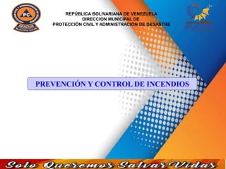 PREVENCIÓN Y CONTROL DE INCENDIOS
REPÚBLICA BOLIVARIANA DE VENEZUELA
DIRECCION MUNICIPAL DE
PROTECCIÓN CIVIL Y ADMINISTRACIÓN DE DESASTRE
 