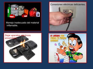 Manejo inadecuado del material
inflamable.
Conexiones eléctricas deficientes.
Dejar aparatos eléctricos
encendidos.
 
