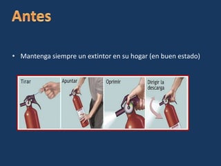 • Mantenga siempre un extintor en su hogar (en buen estado)
 