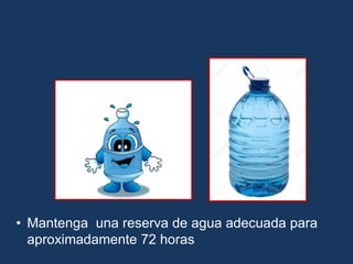 • Mantenga una reserva de agua adecuada para
aproximadamente 72 horas
 