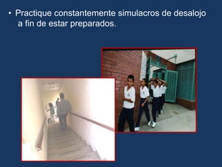 • Practique constantemente simulacros de desalojo
a fin de estar preparados.
 