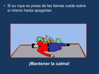 • Si su ropa es presa de las llamas ruede sobre
sí mismo hasta apagarlas.
¡Mantener la calma!
 