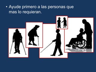 • Ayude primero a las personas que
mas lo requieran.
 