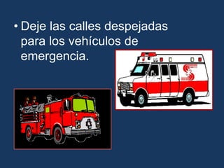 • Deje las calles despejadas
para los vehículos de
emergencia.
 