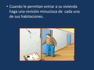 • Cuando le permitan entrar a su vivienda
haga una revisión minuciosa de cada una
de sus habitaciones.
 