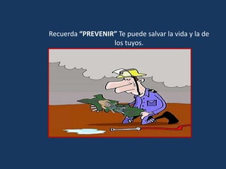 Recuerda “PREVENIR” Te puede salvar la vida y la de
los tuyos.
 