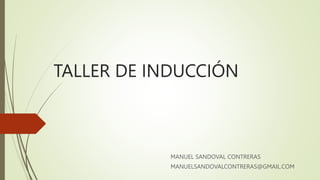 TALLER DE INDUCCIÓN
MANUEL SANDOVAL CONTRERAS
MANUELSANDOVALCONTRERAS@GMAIL.COM
 