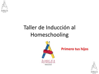 Taller de Inducción al
Homeschooling
Primero tus hijos
 
