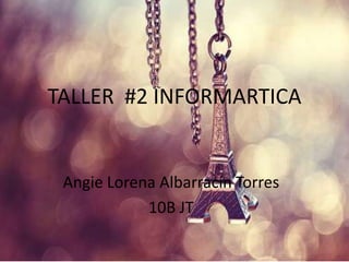 TALLER #2 INFORMARTICA
Angie Lorena Albarracín Torres
10B JT
 